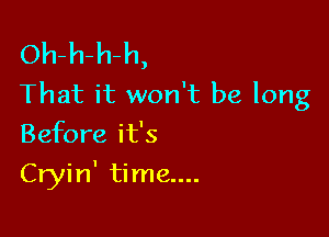 Oh-h-h-h,
That it won't be long

Before it's
Cryin' time....