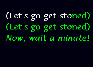 (Let's go get stoned)
(Let's go get stoned)
Now, wait a minute!