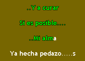 ..Y a curar
Si es posible....

..Mi alma

Ya hecha pedazo ..... s