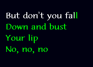 But don't you fall
Down and bust

Yourhp
No,no,no
