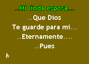 ..Mi linda esposa...
..Que Dios
Te guarde para mi...

..Eternamente. . ..
..Pues