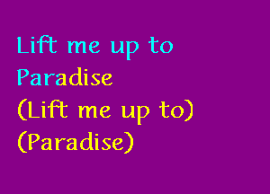 Lift me up to
Paradise

(Lift me up to)
(Paradise)