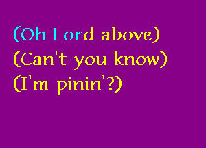 (Oh Lord above)
(Can't you know)

(I'm pinin'?)