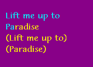 Lift me up to
Paradise

(Lift me up to)
(Paradise)