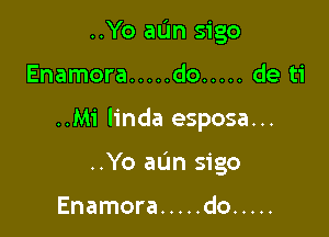 ..Yo aL'm sigo

Enamora ..... do ..... de ti

..Mi Iinda esposa...

..Yo aL'm sigo

Enamora ..... do .....