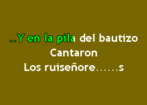 ..Yen la pila del bautizo

Cantaron
Los ruiseriore ...... s