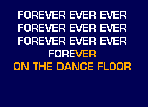 FOREVER EVER EVER

FOREVER EVER EVER

FOREVER EVER EVER
FOREVER

ON THE DANCE FLOOR