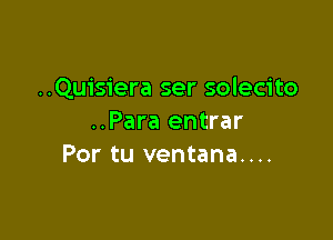 ..Quisiera ser solecito

..Para entrar
Por tu ventana....