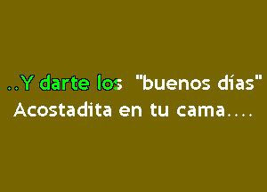 ..Y darte los buenos dias

Acostadita en tu cama....