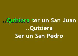 ..Qu1'siera ser un San Juan

..Qu1'siera
Ser un San Pedro