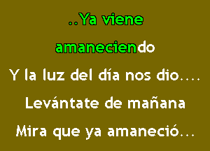 ..Ya viene

amaneciendo

Y la luz del dia nos dio....

Levantate de mar'iana

Mira que ya amaneci6...