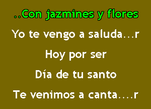 ..Con jazmines y f lores

Yo te vengo a saluda...r

Hoy por ser
Dia de tu santo

Te venimos a canta....r