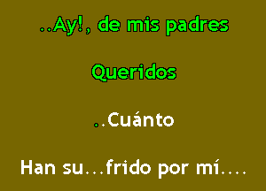 ..Ay!, de mis padres

Queridos
..Cu?mto

Han su...frido por mi....