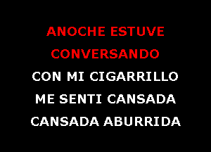 ANOCHE ESTUVE
CONVERSANDO
CON MI CIGARRILLO
ME SENTI CANSADA

CANSADA ABURRIDA l