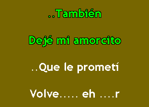 ..Tambwn

Dej mi amorcito

..Que le prometi

Volve ..... eh