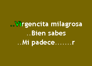 ..Virgencita milagrosa

..Bien sabes
..Mi padece ....... r