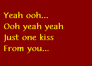 Yeah ooh...
Ooh yeah yeah

Just one kiss
From you...