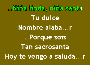 ..Nifia linda, nifta santa
Tu dulce
Nombre alaba...r

..Porque 5015
Tan sacrosanta
Hoy te vengo a saluda...r