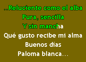 ..Reluciente como el alba
Pura, sencilla
Ysin mancha
Que'z gusto recibe mi alma
Buenos dias
Paloma blanca...