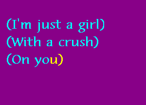 (I'm just a girl)
(With a crush)

(On you)