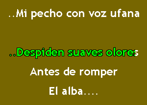 ..M1' pecho con voz ufana

..Desp1'den suaves olores

Antes de romper
El alba....