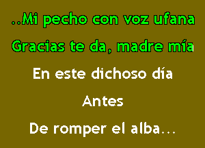 ..M1' pecho con voz ufana
Gracias te da, madre mia
En este dichoso dia

An tes

De romper el alba...