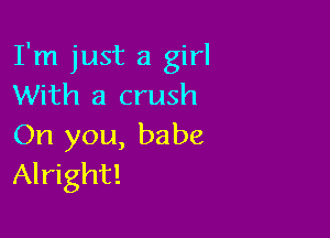I'm just a girl
With a crush

On you, babe
Alright!