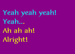 Yeah yeah yeah!
Yeah...

Ah ah ah!
Alright!