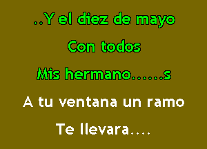 ..Y el diez de mayo

Con todos
Mis hermano ...... s
A tu ventana un ramo

Te llevara....