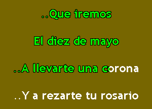 ..Que iremos

El diez de mayo

..A llevarte una corona

..Y a rezarte tu rosario