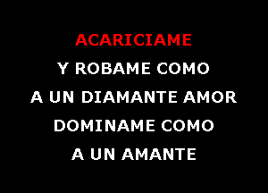 ACARICIAME
Y ROBAME COMO

A UN DIAMANTE AMOR
DOMINAME COMO
A UN AMANTE