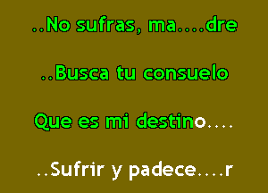 ..No sufras, ma....dre
..Busca tu consuelo

Que es mi destino....

..Sufrir y padece....r