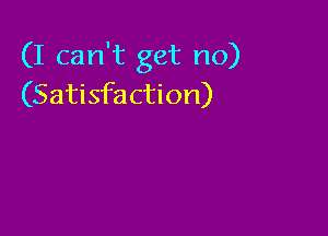(I can't get no)
(Satisfaction)
