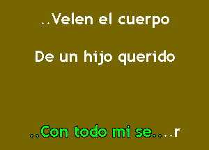 ..Velen el cuerpo

De un hijo querido

..Con todo mi se....r