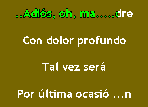 ..Adibs, oh, ma ..... dre

Con dolor profundo

Tal vez serrEI

Por L'Iltima ocasi6....n