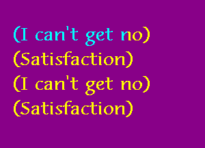 (I can't get no)
(Satisfaction)

(I can't get no)
(Satisfaction)