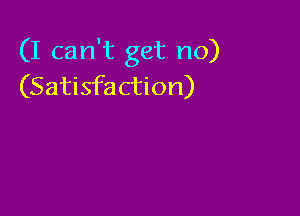 (I can't get no)
(Satisfaction)