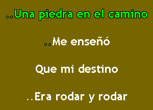 ..Una piedra en el camino
..Me ensefic')

Que mi destino

..Era rodar y rodar