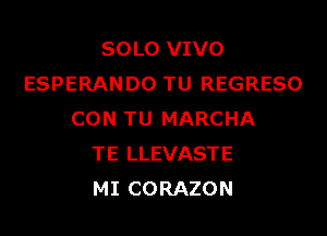 SOLO VIVO
ESPERANDO TU REGRESO

CON TU MARCHA
TE LLEVASTE
MI CORAZON