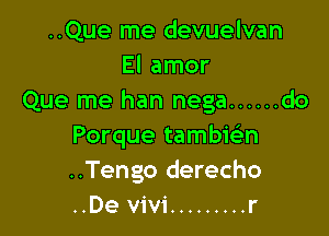 ..Que me devuelvan
El amor
Que me han nega ...... do

Porque tambie'n
..Tengo derecho
..De vivi ......... r