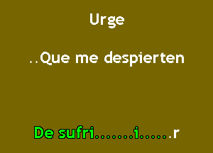 Urge

..Que me despierten

De sufri ....... i ...... r