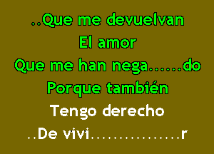 ..Que me devuelvan
El amor
Que me han nega ...... do

Porque tambie'n
Tengo derecho
..De vivi ................ r