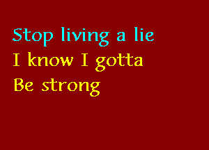 Stop living a lie
I know I gotta

Be strong