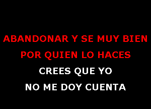 ABANDONAR Y SE MUY BIEN
POR QUIEN L0 HACES
CREES QUE Y0
N0 ME DOY CUENTA