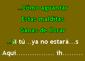 ..Cdmo aguantar
Estas malditas

Ganas de llorar

..Si tL'J ..ya no estarzEI...s

I

AqU'l ................. 'l .........