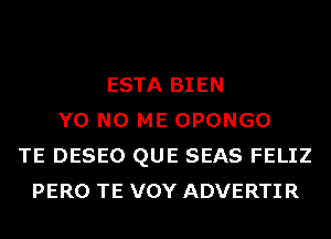 ESTA BIEN
Y0 N0 ME OPONGO
TE DESEO QUE SEAS FELIZ
PERO TE VOY ADVERTIR