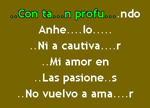 ..Con ta...n profu....ndo
Anhe....lo .....
..N1' a cautiva....r

..M1' amor en
..Las pasione..s
..No vuelvo a ama....r