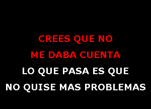 CREES QUE NO
ME DABA CUENTA
L0 QUE PASA ES QUE
NO QUISE MAS PROBLEMAS