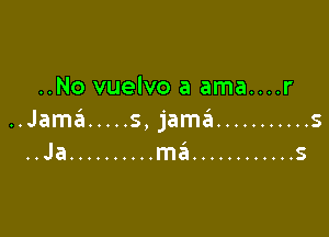 ..No vuelvo a ama....r

..Jamaii ..... s, jama ........... 5
..Ja .......... ma ............ s