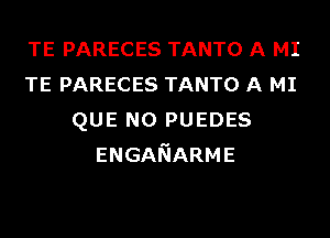 TE PARECES TANTO A MI
TE PARECES TANTO A MI
QUE NO PUEDES
ENGANARME